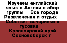 Изучаем английский язык в Англии.н абор группы. - Все города Развлечения и отдых » События, вечеринки и тусовки   . Красноярский край,Сосновоборск г.